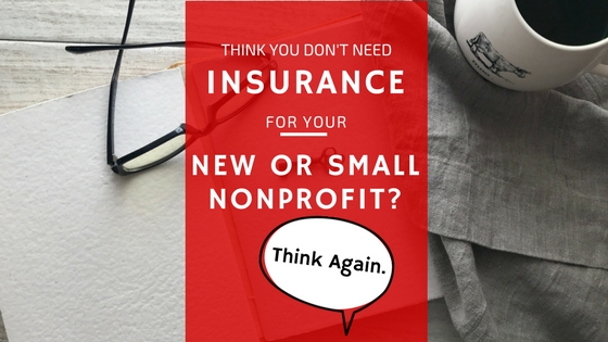 Think You Don’t Need Insurance for Your New or Small Nonprofit? Think Again.