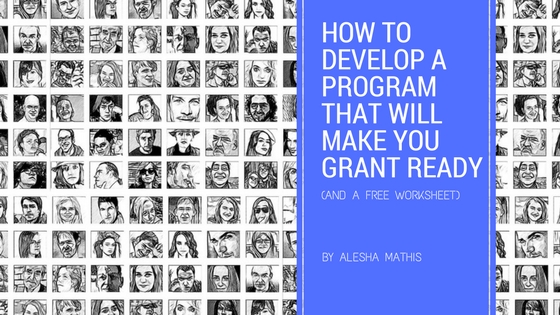 How to Develop a Program that will Make You Grant Ready (and a Free Worksheet)