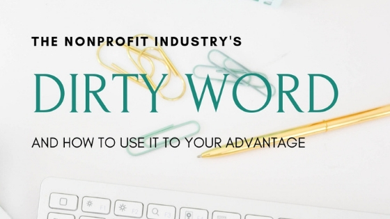 The Nonprofit Industry’s Dirty Word and How to Use It to Your Advantage