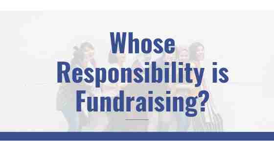 Whose Responsibility is Fundraising Anyway?