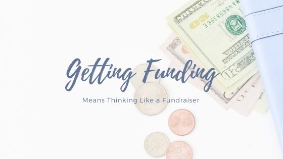 Getting Funding Means Thinking Like a Fundraiser