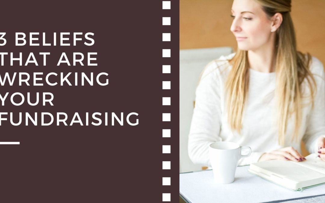 3 Beliefs That Are Wrecking Your Fundraising